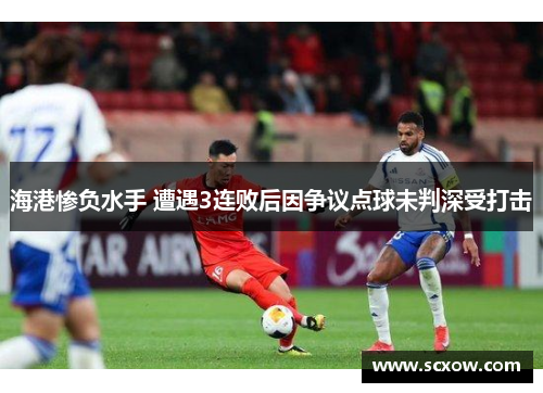 海港惨负水手 遭遇3连败后因争议点球未判深受打击