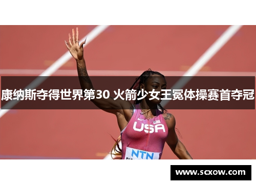 康纳斯夺得世界第30 火箭少女王冕体操赛首夺冠